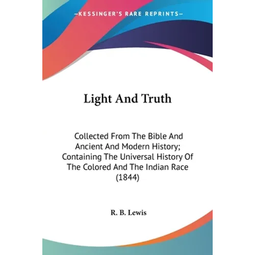 Light And Truth: Collected From The Bible And Ancient And Modern History; Containing The Universal History Of The Colored And The Indian Race (1844)
