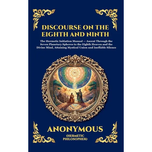 The Discourse on the Eighth and Ninth: The Ancient Hermetic Guide to Spiritual Ascent - A Profound Nag Hammadi Dialogue Exploring Initiation, the Cosm