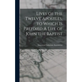 Lives of the Twelve Apostles, to Which is Prefixed A Life of John the Baptist