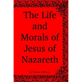 The Life and Morals of Jesus of Nazareth