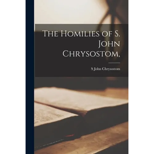 The Homilies of S. John Chrysostom,