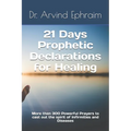 21 Days Prophetic Declarations for Healing: More then 300 Powerful Prayers to cast out the spirit of Infirmities and Diseases