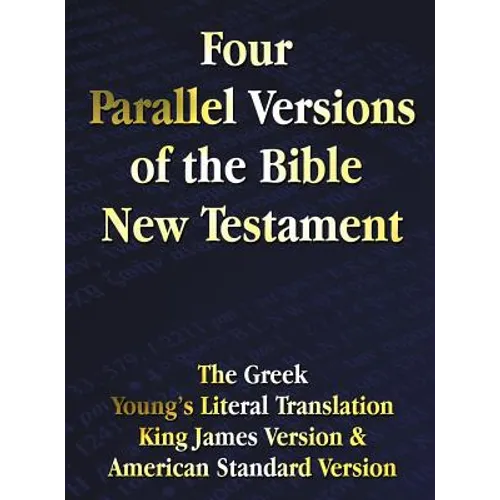 Four Parallel Versions of the Bible New Testament: The Greek, Young's Literal Translation, King James Version, American Standard Version, Side by Side