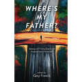 Where's My Father?: Seeking and Finding God in the Expected and Unexpected