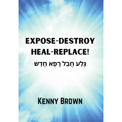 Expose-Destroy- Heal- Replace!: גָּלַע חֲבַל רָפָא 