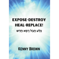 Expose-Destroy- Heal- Replace!: גָּלַע חֲבַל רָפָא 