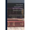 The New Testament Revised and Translated: With Notes and Instructions Designed to aid the Earnest Reader in Obtaining a Clear Understanding of the Doc