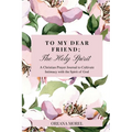 To My Dear Friend; The Holy Spirit: A Christian Prayer Journal to Cultivate Intimacy with The Spirit of God