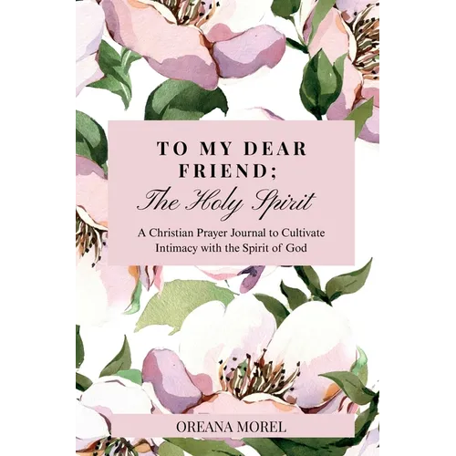 To My Dear Friend; The Holy Spirit: A Christian Prayer Journal to Cultivate Intimacy with The Spirit of God
