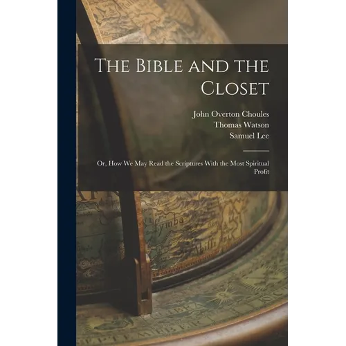The Bible and the Closet: Or, How we may Read the Scriptures With the Most Spiritual Profit