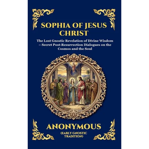 Sophia of Jesus Christ: The Lost Gnostic Revelation of Divine Wisdom - Secret Post-Resurrection Dialogues on the Cosmos and the Soul (Large Print Delu