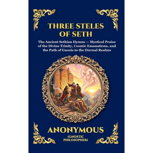 The Three Steles of Seth: The Ancient Gnostic Hymns of Divine Ascent - Secret Teachings on Spiritual Awakening, Cosmic Wisdom, and the Realms of Light
