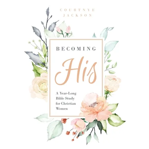 Becoming His: A Year-Long Bible Study for Christian Women