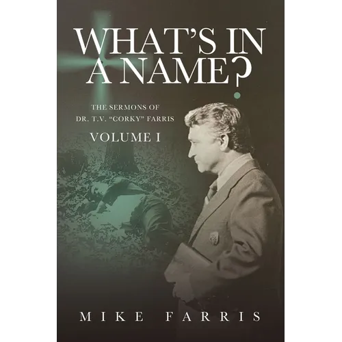 WHAT'S IN A NAME? - The Sermons of Dr. T. V. "Corky" Farris (Vol. 1): The Sermons of Dr. T. V. "Corky" Farris