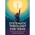 Systematic Theology for Teens: Build a Faith That Makes Sense in 36 Weeks by Understanding Christian Doctrine, Answering Hard Questions, and Applying