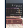 The Magical Message According to Iôannês: Commonly Called the Gospel According to St. John