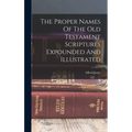 The Proper Names Of The Old Testament Scriptures Expounded And Illustrated