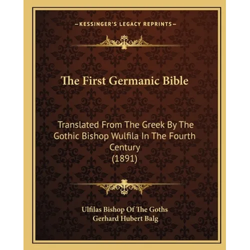 The First Germanic Bible: Translated From The Greek By The Gothic Bishop Wulfila In The Fourth Century (1891)