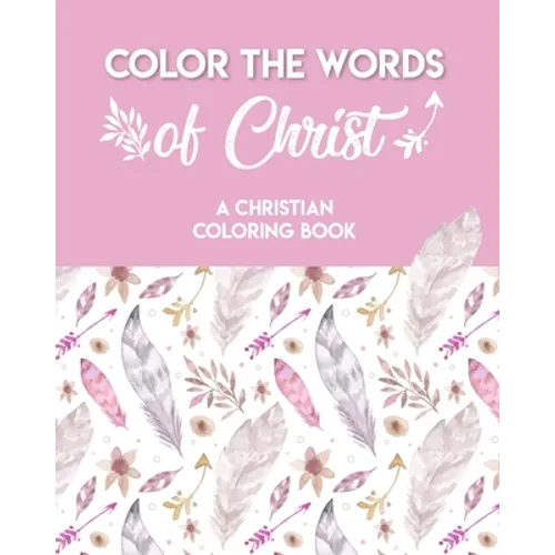 Color The Words Of Christ (A Christian Coloring Book): A Scripture Coloring Book for Adults & Teens