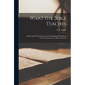What the Bible Teaches; a Systematic Presentation of the Fundamental Principles of Truth Contained in the Holy Scriptures