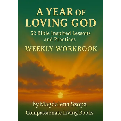 A Year of Loving God: 52 Bible Inspired Lessons and Practices Weekly Workbook