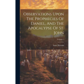 Observations Upon The Prophecies Of Daniel, And The Apocalypse Of St. John; Volume 1